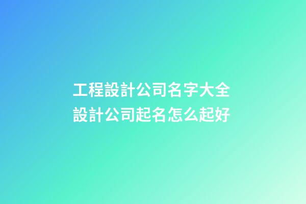 工程設計公司名字大全 設計公司起名怎么起好-第1張-公司起名-玄機派